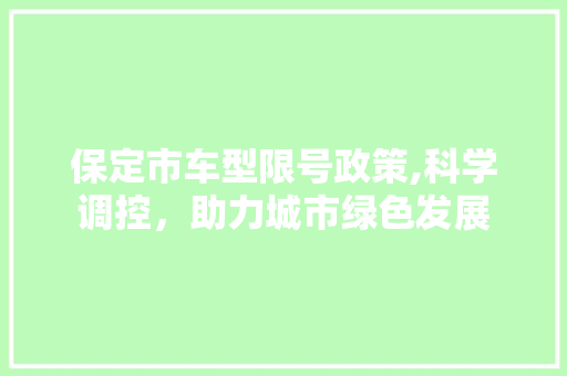 保定市车型限号政策,科学调控，助力城市绿色发展