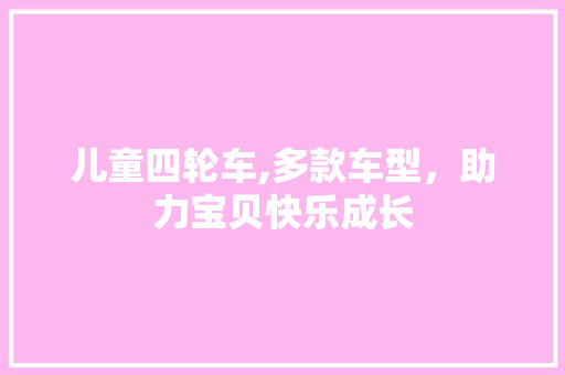儿童四轮车,多款车型，助力宝贝快乐成长