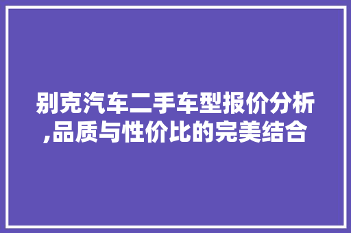 别克汽车二手车型报价分析,品质与性价比的完美结合 汽车知识