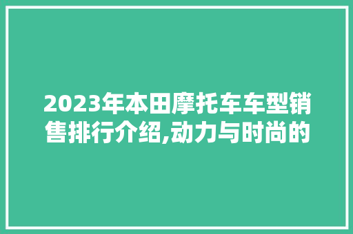 2023年本田摩托车车型销售排行介绍,动力与时尚的完美结合