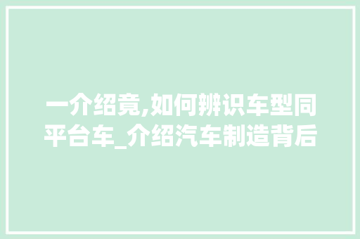 一介绍竟,如何辨识车型同平台车_介绍汽车制造背后的奥秘