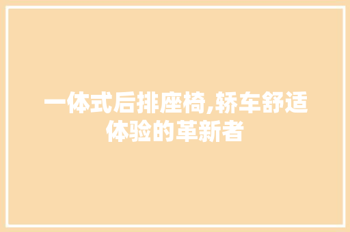 一体式后排座椅,轿车舒适体验的革新者 汽车知识