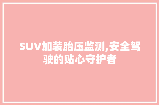 SUV加装胎压监测,安全驾驶的贴心守护者