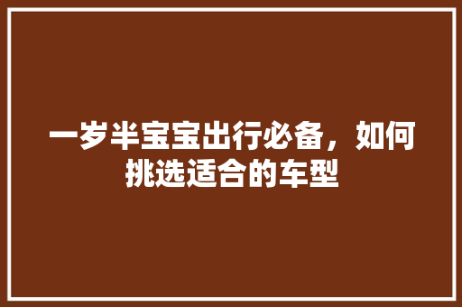 一岁半宝宝出行必备，如何挑选适合的车型 汽车知识