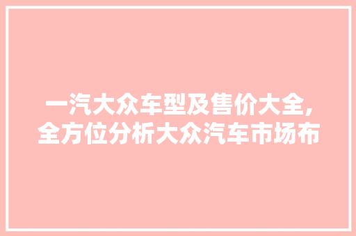 一汽大众车型及售价大全,全方位分析大众汽车市场布局