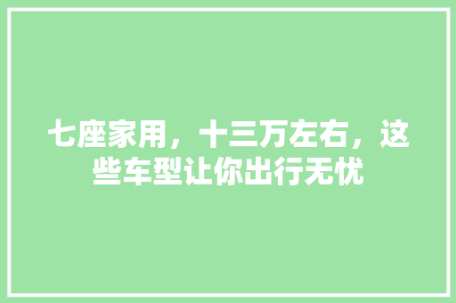 七座家用，十三万左右，这些车型让你出行无忧