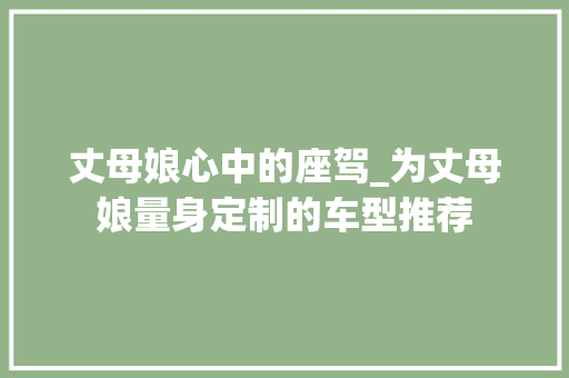 丈母娘心中的座驾_为丈母娘量身定制的车型推荐 汽车知识