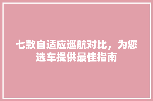 七款自适应巡航对比，为您选车提供最佳指南 汽车知识
