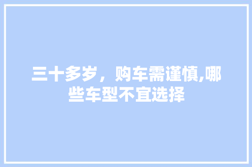 三十多岁，购车需谨慎,哪些车型不宜选择