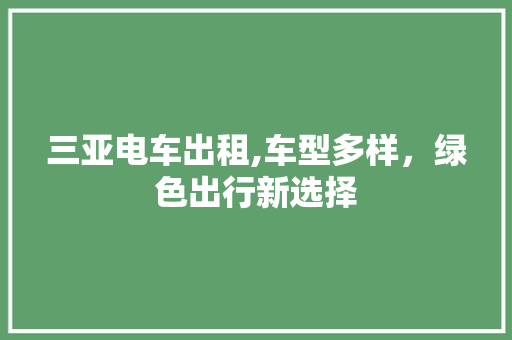 三亚电车出租,车型多样，绿色出行新选择 汽车知识