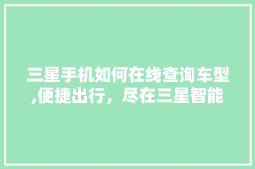 三星手机如何在线查询车型,便捷出行，尽在三星智能助手 汽车知识
