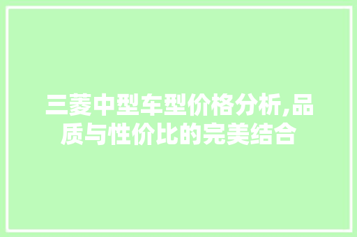 三菱中型车型价格分析,品质与性价比的完美结合