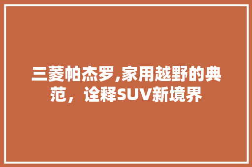 三菱帕杰罗,家用越野的典范，诠释SUV新境界