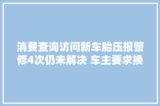 消费查询访问新车胎压报警修4次仍未解决 车主要求换车或赔偿均被拒 汽车知识