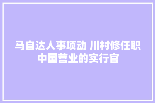 马自达人事项动 川村修任职中国营业的实行官