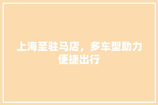 上海至驻马店，多车型助力便捷出行