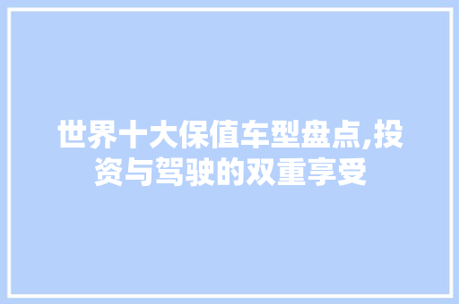 世界十大保值车型盘点,投资与驾驶的双重享受