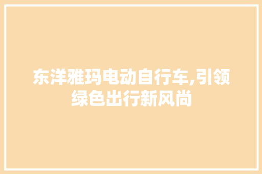 东洋雅玛电动自行车,引领绿色出行新风尚 汽车知识