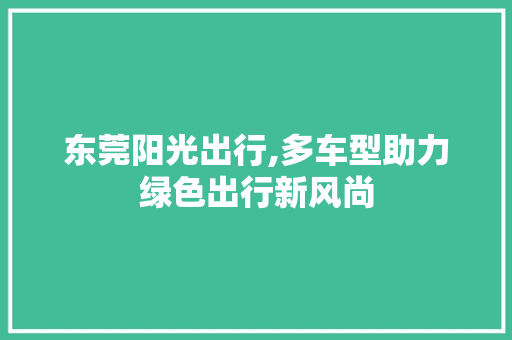 东莞阳光出行,多车型助力绿色出行新风尚