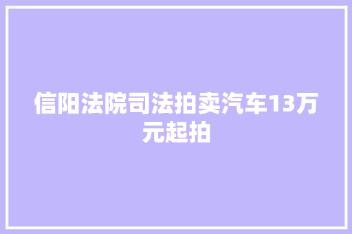 信阳法院司法拍卖汽车13万元起拍