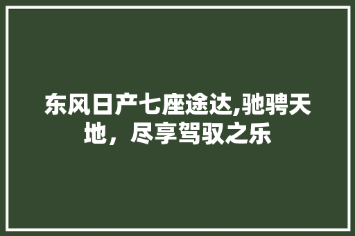 东风日产七座途达,驰骋天地，尽享驾驭之乐 汽车知识
