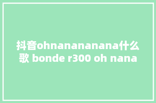 抖音ohnanananana什么歌 bonde r300 oh nanana在哪可以听