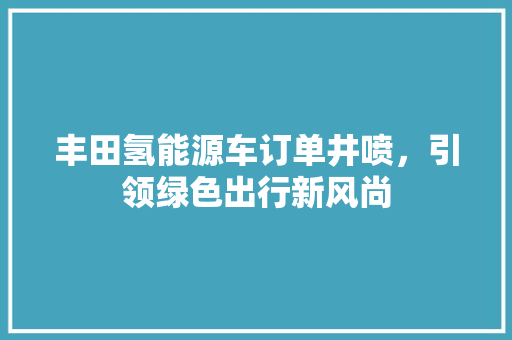 丰田氢能源车订单井喷，引领绿色出行新风尚