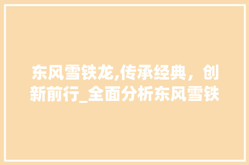 东风雪铁龙,传承经典，创新前行_全面分析东风雪铁龙车型