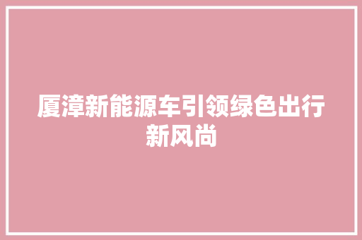 厦漳新能源车引领绿色出行新风尚
