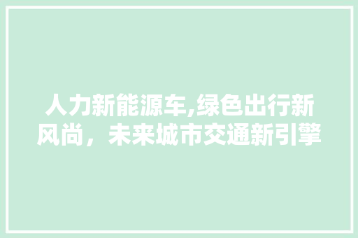 人力新能源车,绿色出行新风尚，未来城市交通新引擎