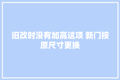 旧改时没有加高这项 新门按原尺寸更换