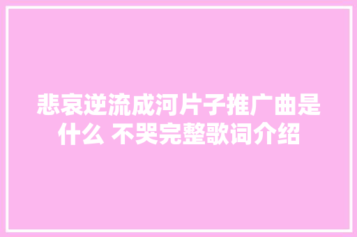 悲哀逆流成河片子推广曲是什么 不哭完整歌词介绍