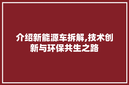 介绍新能源车拆解,技术创新与环保共生之路