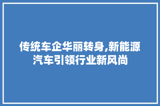 传统车企华丽转身,新能源汽车引领行业新风尚