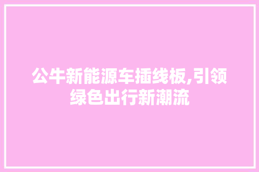 公牛新能源车插线板,引领绿色出行新潮流 汽车知识