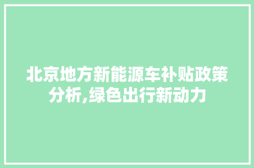 北京地方新能源车补贴政策分析,绿色出行新动力