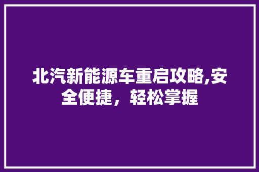 北汽新能源车重启攻略,安全便捷，轻松掌握