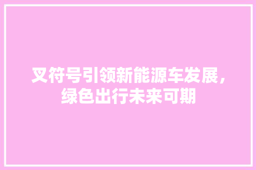 叉符号引领新能源车发展，绿色出行未来可期 汽车知识