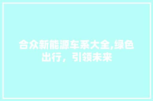 合众新能源车系大全,绿色出行，引领未来