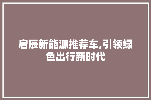 启辰新能源推荐车,引领绿色出行新时代