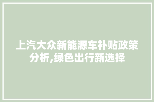 上汽大众新能源车补贴政策分析,绿色出行新选择