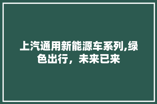 上汽通用新能源车系列,绿色出行，未来已来