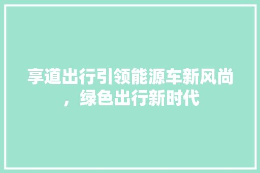 享道出行引领能源车新风尚，绿色出行新时代