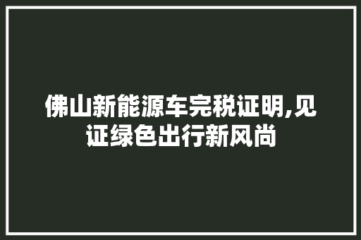 佛山新能源车完税证明,见证绿色出行新风尚