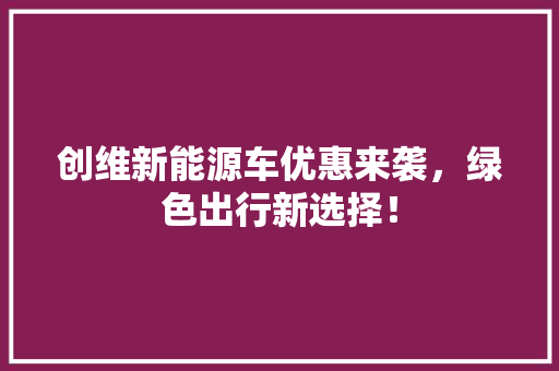 创维新能源车优惠来袭，绿色出行新选择！