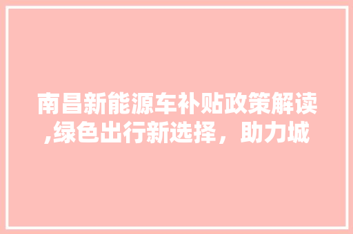 南昌新能源车补贴政策解读,绿色出行新选择，助力城市可持续发展