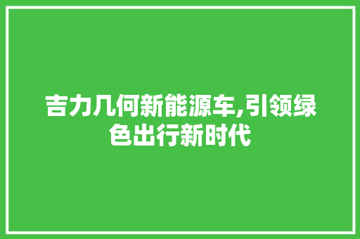 吉力几何新能源车,引领绿色出行新时代