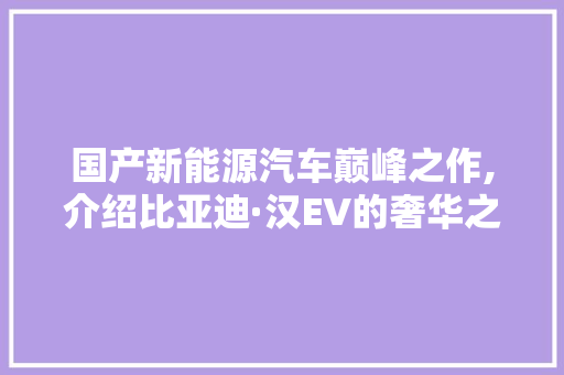 国产新能源汽车巅峰之作,介绍比亚迪·汉EV的奢华之旅