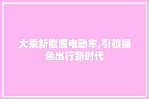 大乘新能源电动车,引领绿色出行新时代