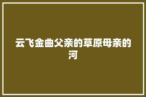 云飞金曲父亲的草原母亲的河 休闲娱乐
